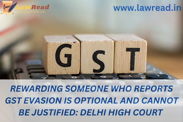 Rewarding someone who reports GST evasion is optional and cannot be justified: Delhi High Court
