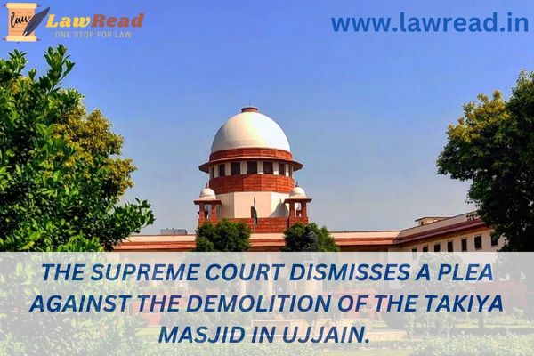The Supreme Court dismisses a plea against the demolition of the Takiya Masjid in Ujjain.