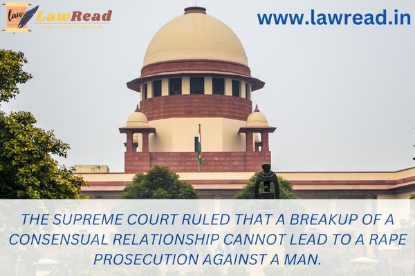 The Supreme Court ruled that a breakup of a consensual relationship cannot lead to a rape prosecution against a man.