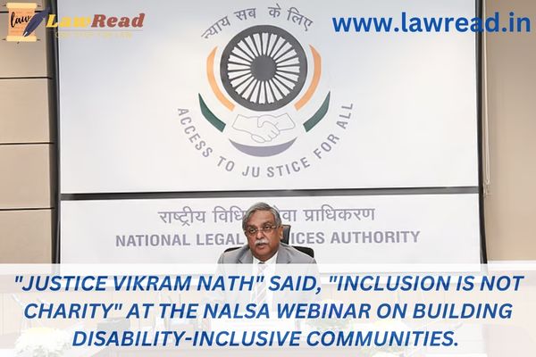 "Justice Vikram Nath" said, "Inclusion is not charity" at the NALSA webinar on building disability-inclusive communities.