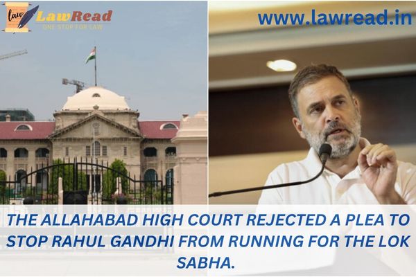The Allahabad High Court rejected a plea to stop Rahul Gandhi from running for the Lok Sabha.
