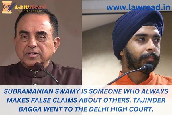 Subramanian Swamy is someone who always makes false claims about others. Tajinder Bagga went to the Delhi High Court.
