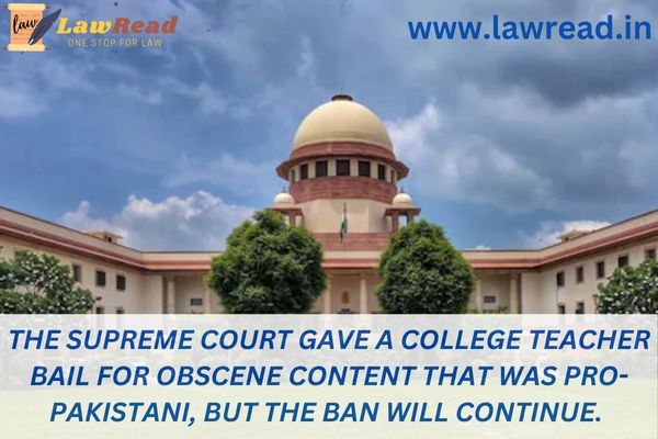 The Supreme Court gave a college teacher bail for obscene content that was pro-Pakistani, but the ban will continue.