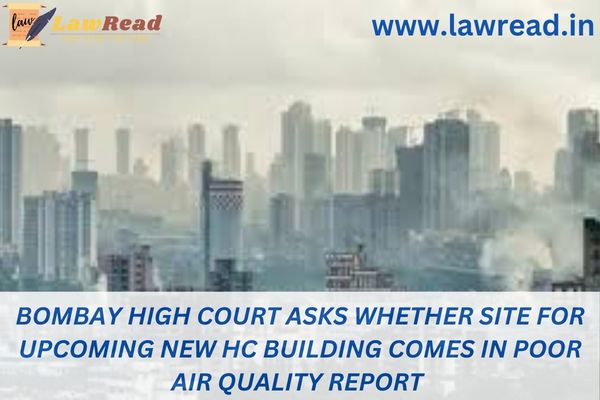 Bombay High Court asks whether site for upcoming new HC building comes in poor air quality report
