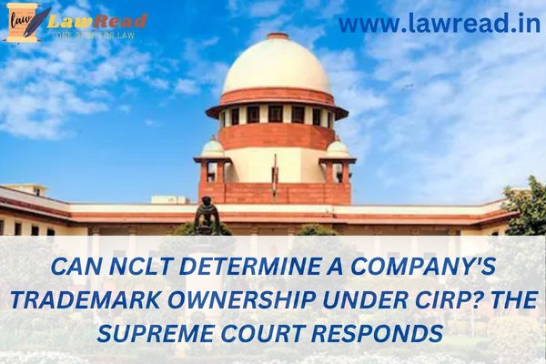 Can NCLT determine a company's trademark ownership under CIRP? The Supreme Court responds