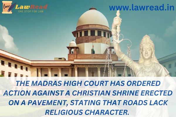 The Madras High Court has ordered action against a Christian shrine erected on a pavement, stating that roads lack religious character.