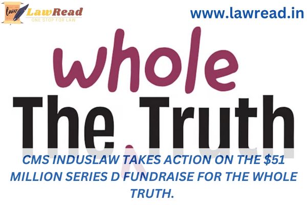 CMS INDUSLAW takes action on the $51 million Series D fundraise for The Whole Truth.