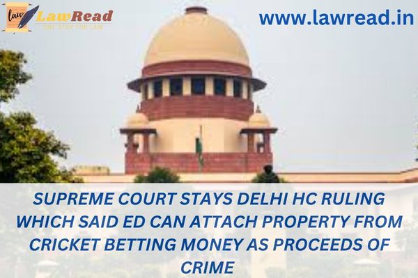 Supreme Court stays Delhi HC ruling which said ED can attach property from cricket betting money as proceeds of crime