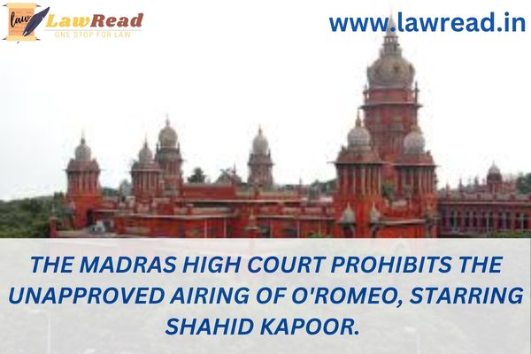 The Madras High Court prohibits the unapproved airing of O'Romeo, starring Shahid Kapoor.