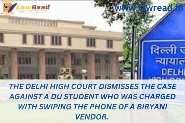 The Delhi High Court dismisses the case against a DU student who was charged with swiping the phone of a biryani vendor.