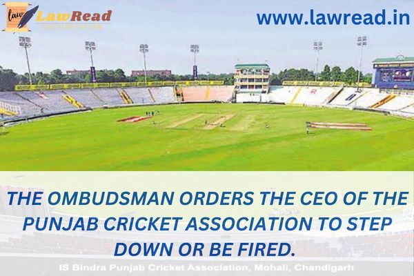 The Ombudsman orders the CEO of the Punjab Cricket Association to step down or be fired.