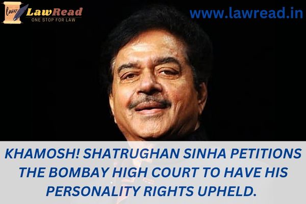 Khamosh! Shatrughan Sinha petitions the Bombay High Court to have his personality rights upheld.