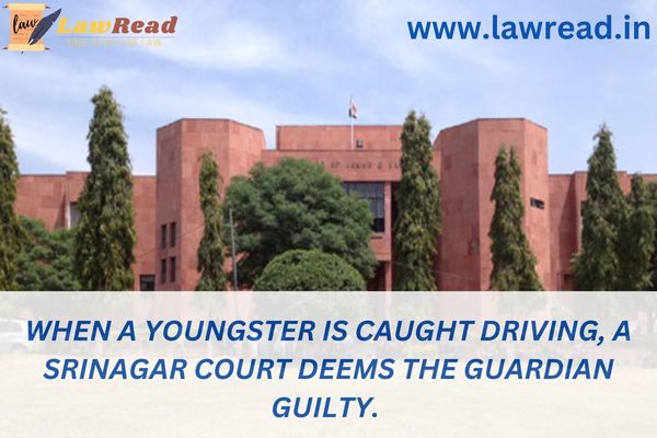 When a youngster is caught driving, a Srinagar court deems the guardian guilty.
