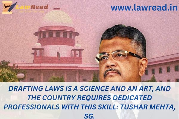 Drafting laws is a science and an art, and the country requires dedicated professionals with this skill: Tushar Mehta, SG.