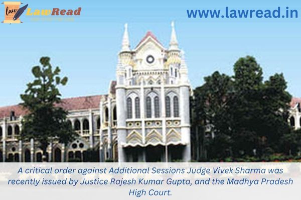 A critical order against Additional Sessions Judge Vivek Sharma was recently issued by Justice Rajesh Kumar Gupta, and the Madhya Pradesh High Court.