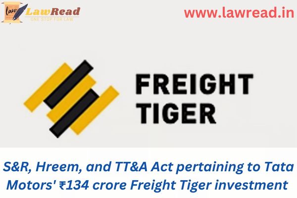S&R, Hreem, and TT&A Act pertaining to Tata Motors' ₹134 crore Freight Tiger investment