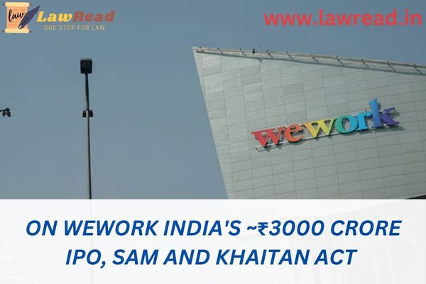 On WeWork India's ~₹3000 crore IPO, SAM and Khaitan act