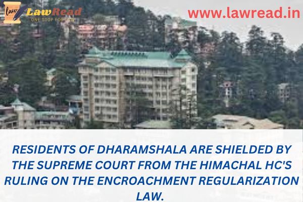 Residents of Dharamshala are shielded by the Supreme Court from the Himachal HC's ruling on the encroachment regularization law.