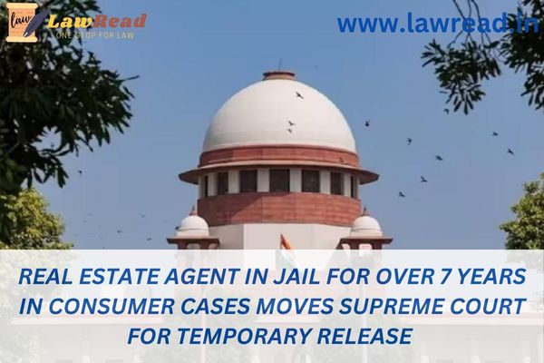 Real estate agent in jail for over 7 years in consumer cases moves Supreme Court for temporary release
