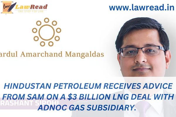 Hindustan Petroleum receives advice from SAM on a $3 billion LNG deal with ADNOC Gas Subsidiary.