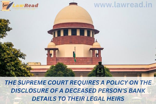The Supreme Court requires a policy on the disclosure of a deceased person's bank details to their legal heirs