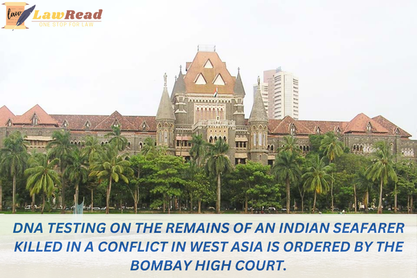 DNA testing on the remains of an Indian seafarer killed in a conflict in West Asia is ordered by the Bombay High Court