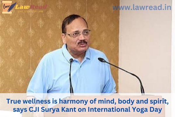 True wellness is harmony of mind, body and spirit, says CJI Surya Kant on International Yoga Day
