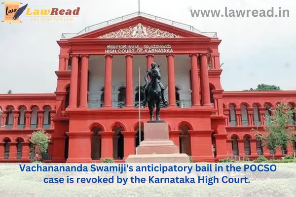Vachanananda Swamiji's anticipatory bail in the POCSO case is revoked by the Karnataka High Court.