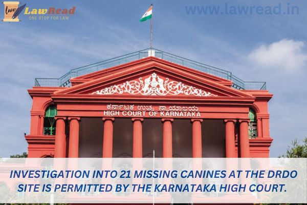 Investigation into 21 missing canines at the DRDO site is permitted by the Karnataka High Court.