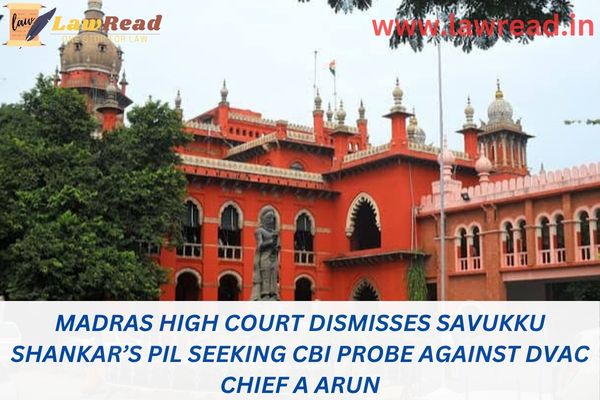 Madras High Court dismisses Savukku Shankar’s PIL seeking CBI probe against DVAC chief A Arun