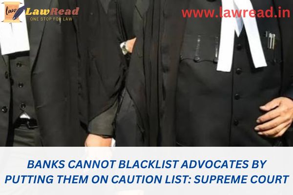 Banks cannot blacklist advocates by putting them on caution list: Supreme Court