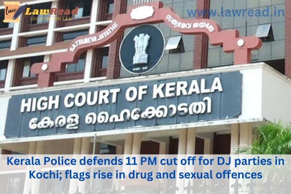 Kerala Police cites an increase in drug and sexual offenses while defending Kochi's 11 PM DJ party cutoff.